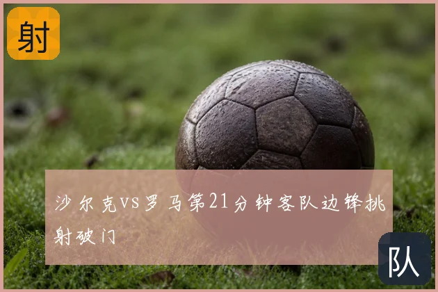沙尔克vs罗马第21分钟客队边锋挑射破门